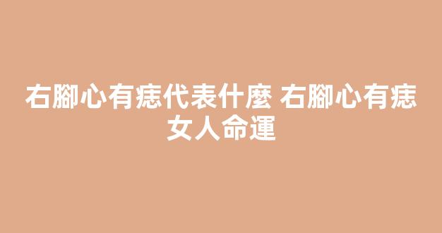 右腳心有痣代表什麼 右腳心有痣女人命運